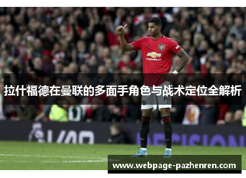 拉什福德在曼联的多面手角色与战术定位全解析 拉什福德在曼联的多面手角色与战术定位全解析