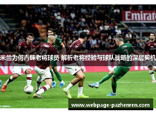 米兰为何青睐老将球员 解析老将经验与球队战略的深层契机 米兰为何青睐老将球员 解析老将经验与球队战略的深层契机