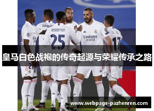 皇马白色战袍的传奇起源与荣耀传承之路 皇马白色战袍的传奇起源与荣耀传承之路