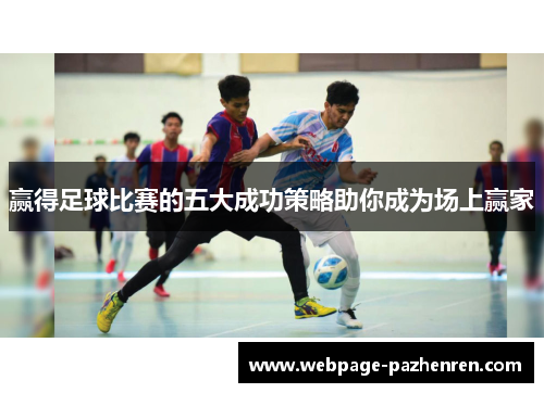 赢得足球比赛的五大成功策略助你成为场上赢家 赢得足球比赛的五大成功策略助你成为场上赢家