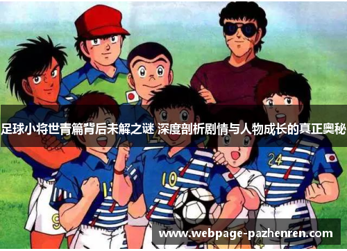 足球小将世青篇背后未解之谜 深度剖析剧情与人物成长的真正奥秘 足球小将世青篇背后未解之谜 深度剖析剧情与人物成长的真正奥秘