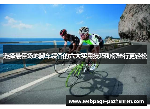 选择最佳场地脚车装备的六大实用技巧助你骑行更轻松 选择最佳场地脚车装备的六大实用技巧助你骑行更轻松