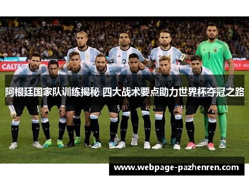 阿根廷国家队训练揭秘 四大战术要点助力世界杯夺冠之路 阿根廷国家队训练揭秘 四大战术要点助力世界杯夺冠之路