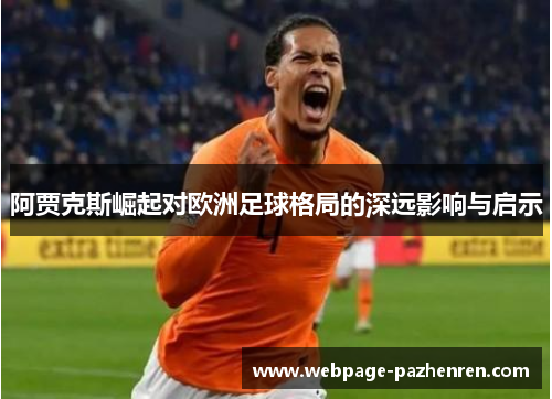 阿贾克斯崛起对欧洲足球格局的深远影响与启示 阿贾克斯崛起对欧洲足球格局的深远影响与启示