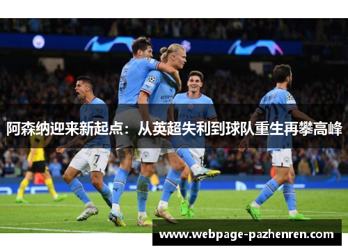 阿森纳迎来新起点:从英超失利到球队重生再攀高峰 阿森纳迎来新起点:从英超失利到球队重生再攀高峰
