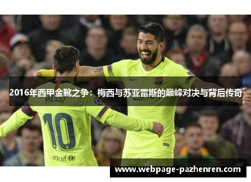 2016年西甲金靴之争：梅西与苏亚雷斯的巅峰对决与背后传奇