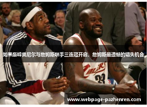 如果巅峰奥尼尔与詹姆斯联手三连冠开启，詹姆斯最遗憾的错失机会