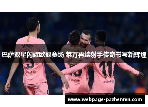 巴萨双星闪耀欧冠赛场 莱万再续射手传奇书写新辉煌