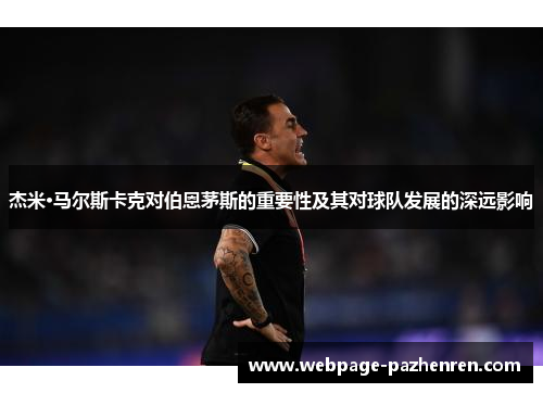 杰米·马尔斯卡克对伯恩茅斯的重要性及其对球队发展的深远影响