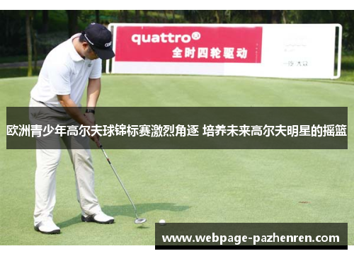 欧洲青少年高尔夫球锦标赛激烈角逐 培养未来高尔夫明星的摇篮