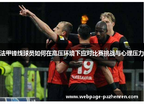法甲锋线球员如何在高压环境下应对比赛挑战与心理压力