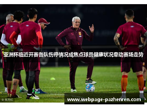 亚洲杯临近开赛各队伤停情况成焦点球员健康状况牵动赛场走势
