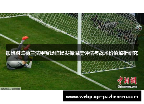 加维对阵荷兰法甲赛场临场发挥深度评估与战术价值解析研究 加维对阵荷兰法甲赛场临场发挥深度评估与战术价值解析研究