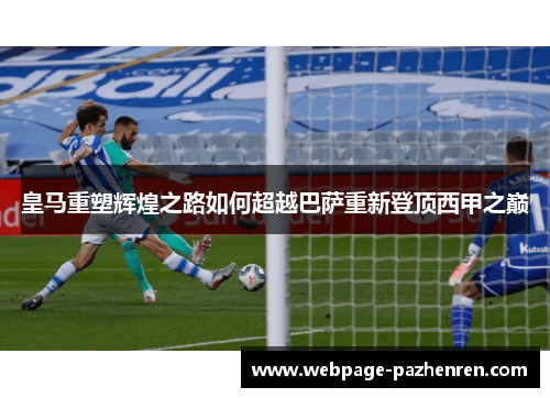 皇马重塑辉煌之路如何超越巴萨重新登顶西甲之巅