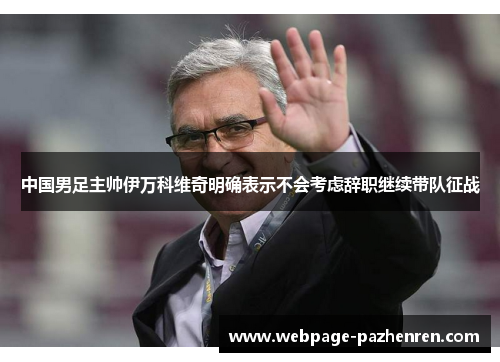 中国男足主帅伊万科维奇明确表示不会考虑辞职继续带队征战