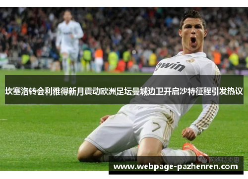 坎塞洛转会利雅得新月震动欧洲足坛曼城边卫开启沙特征程引发热议