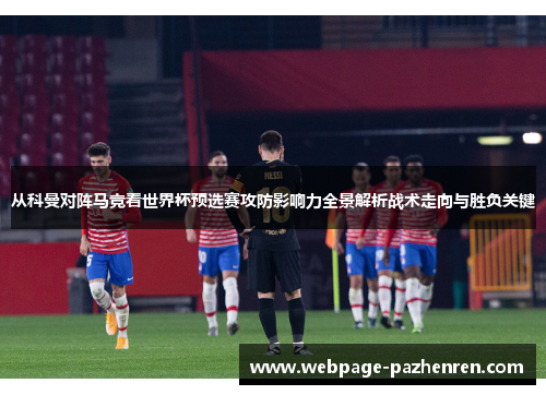 从科曼对阵马竞看世界杯预选赛攻防影响力全景解析战术走向与胜负关键