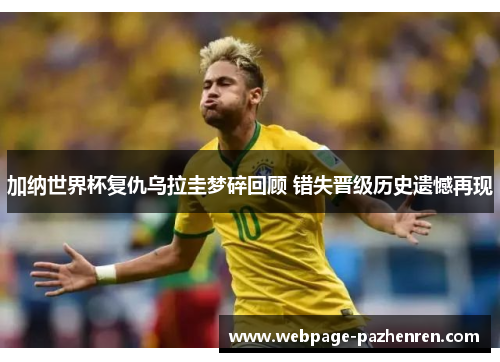 加纳世界杯复仇乌拉圭梦碎回顾 错失晋级历史遗憾再现 加纳世界杯复仇乌拉圭梦碎回顾 错失晋级历史遗憾再现
