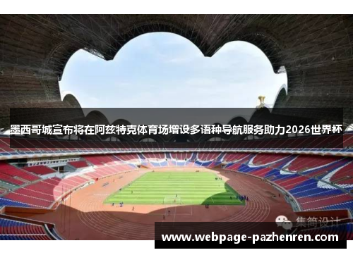墨西哥城宣布将在阿兹特克体育场增设多语种导航服务助力2026世界杯